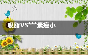 吸脂VS***素瘦小腿 哪个***更好？